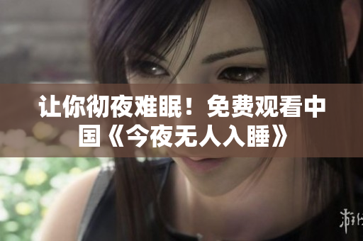 让你彻夜难眠！免费观看中国《今夜无人入睡》