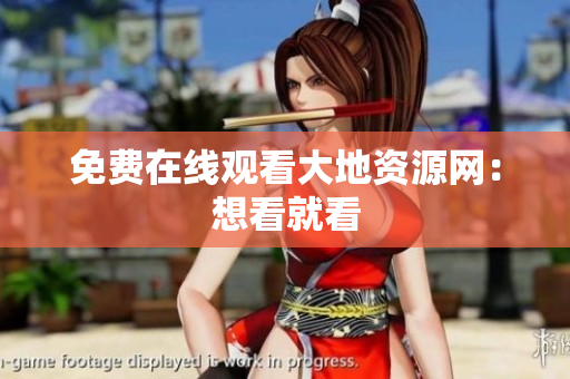 免费在线观看大地资源网：想看就看