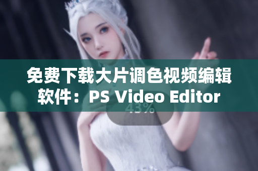 免费下载大片调色视频编辑软件：PS Video Editor