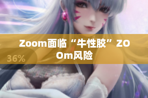 Zoom面临“牛性胶”ZOOm风险