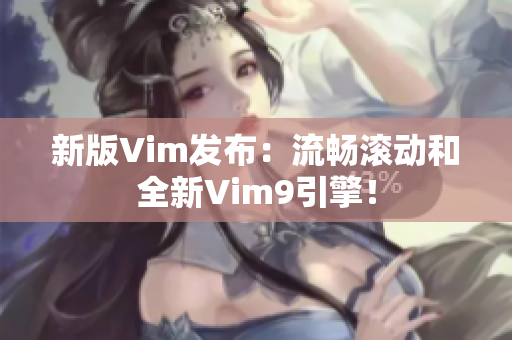新版Vim发布：流畅滚动和全新Vim9引擎！