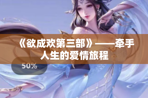 《欲成欢第三部》——牵手人生的爱情旅程