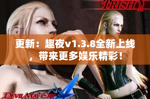 更新：趣夜v1.3.8全新上线，带来更多娱乐精彩！