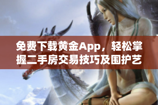 免费下载黄金App，轻松掌握二手房交易技巧及围护艺术