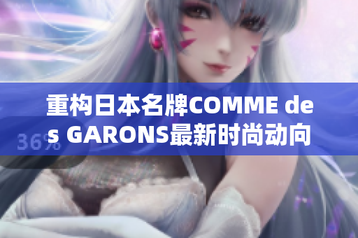 重构日本名牌COMME des GARONS最新时尚动向