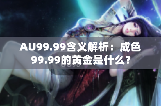 AU99.99含义解析：成色99.99的黄金是什么？