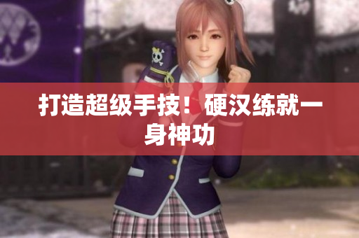 打造超级手技！硬汉练就一身神功