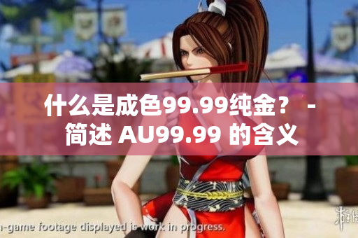 什么是成色99.99纯金？ - 简述 AU99.99 的含义