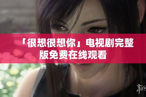 「很想很想你」电视剧完整版免费在线观看