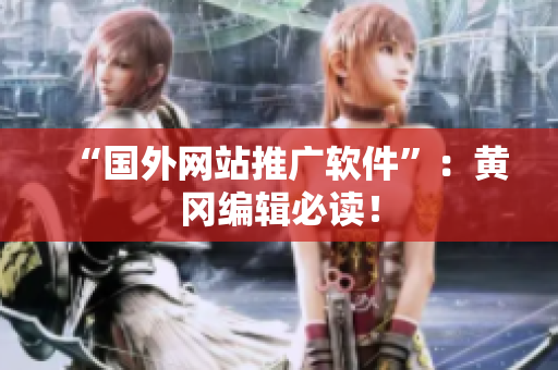 “国外网站推广软件”：黄冈编辑必读！