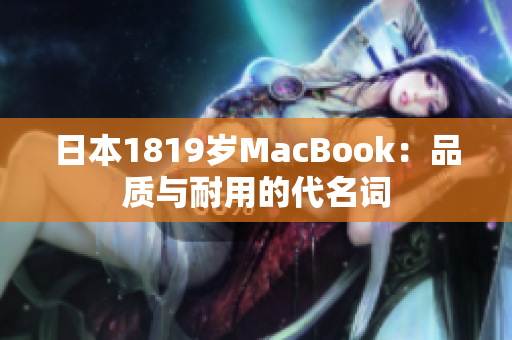 日本1819岁MacBook：品质与耐用的代名词