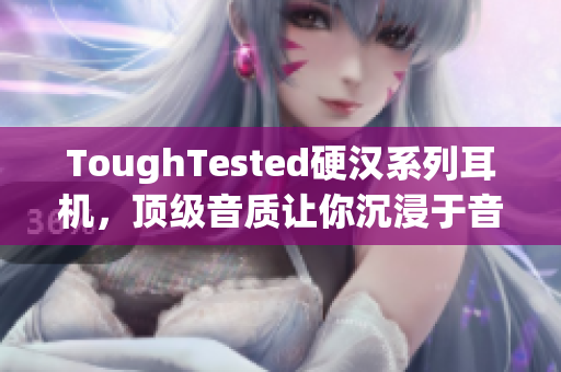 ToughTested硬汉系列耳机，顶级音质让你沉浸于音乐世界