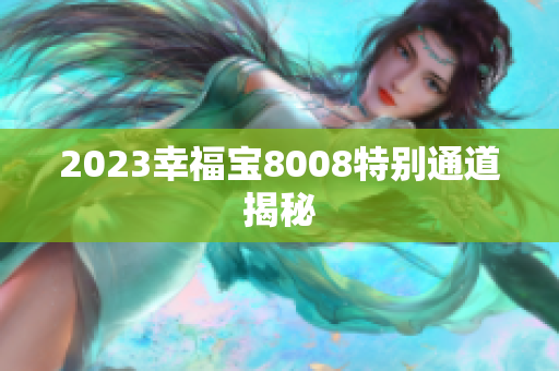 2023幸福宝8008特别通道揭秘