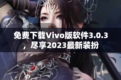 免费下载Vivo版软件3.0.3，尽享2023最新装扮