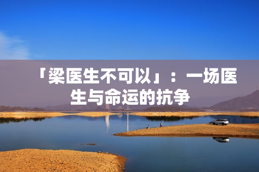 「梁医生不可以」：一场医生与命运的抗争