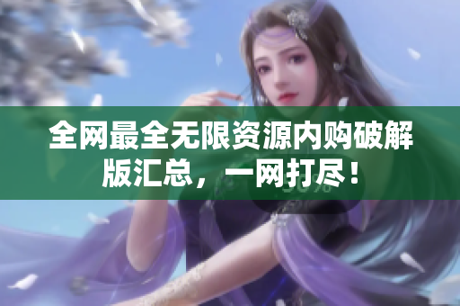 全网最全无限资源内购破解版汇总，一网打尽！