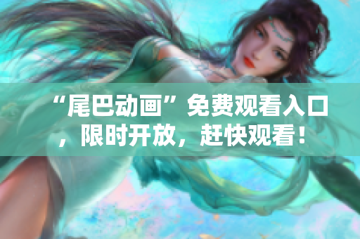 “尾巴动画”免费观看入口，限时开放，赶快观看！