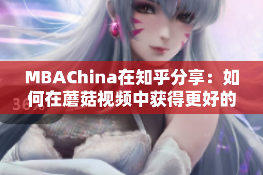 MBAChina在知乎分享：如何在蘑菇视频中获得更好的学习体验？