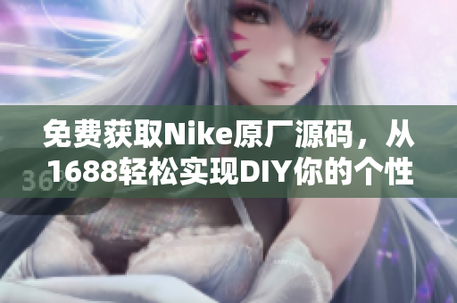免费获取Nike原厂源码，从1688轻松实现DIY你的个性化网站