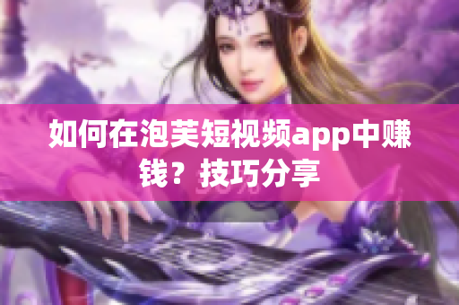 如何在泡芙短视频app中赚钱？技巧分享