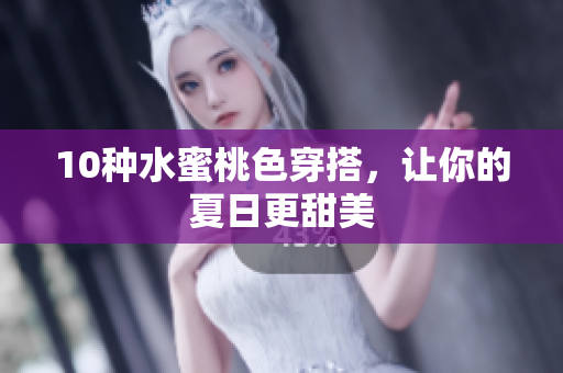 10种水蜜桃色穿搭，让你的夏日更甜美