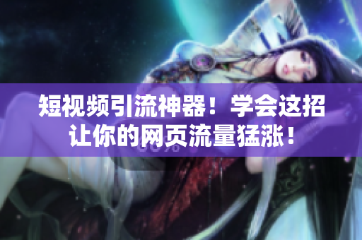 短视频引流神器！学会这招让你的网页流量猛涨！