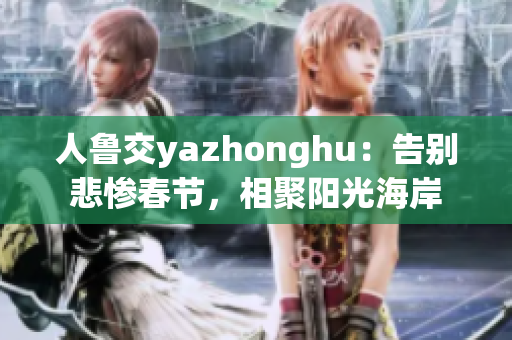 人鲁交yazhonghu：告别悲惨春节，相聚阳光海岸