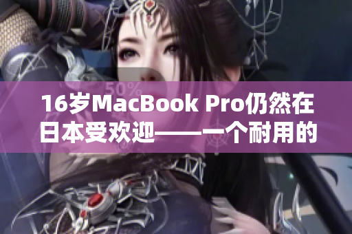 16岁MacBook Pro仍然在日本受欢迎——一个耐用的电脑经典