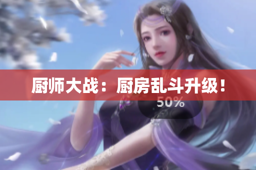 厨师大战：厨房乱斗升级！