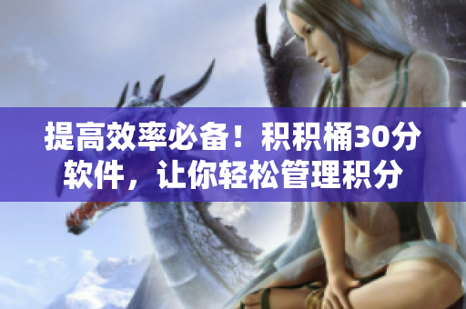 提高效率必备！积积桶30分软件，让你轻松管理积分