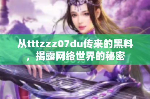 从tttzzz07du传来的黑料，揭露网络世界的秘密