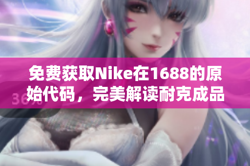 免费获取Nike在1688的原始代码，完美解读耐克成品网站