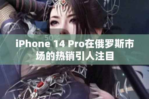 iPhone 14 Pro在俄罗斯市场的热销引人注目