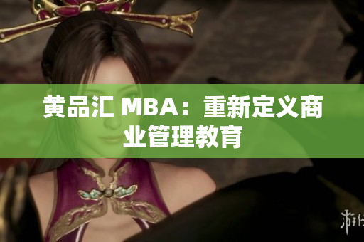 黄品汇 MBA：重新定义商业管理教育