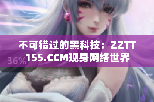 不可错过的黑科技：ZZTT155.CCM现身网络世界