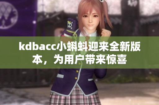 kdbacc小蝌蚪迎来全新版本，为用户带来惊喜