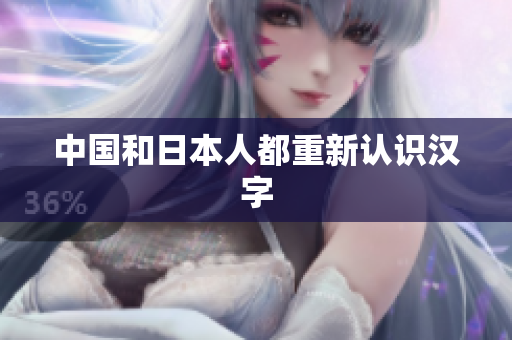 中国和日本人都重新认识汉字
