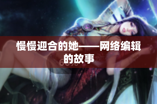 慢慢迎合的她——网络编辑的故事