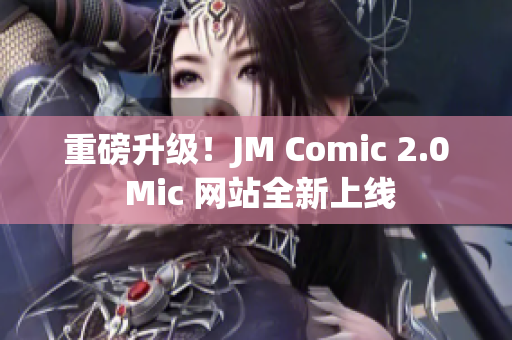 重磅升级！JM Comic 2.0 Mic 网站全新上线