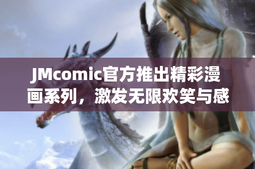 JMcomic官方推出精彩漫画系列，激发无限欢笑与感动