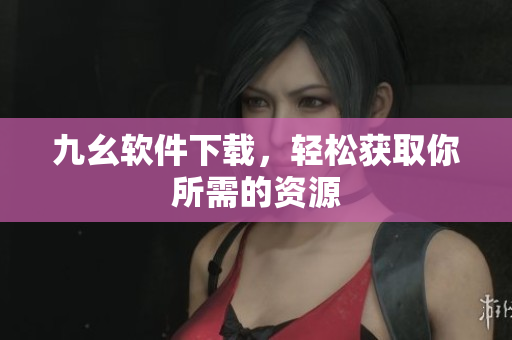 九幺软件下载，轻松获取你所需的资源