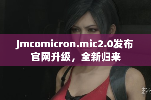 Jmcomicron.mic2.0发布官网升级，全新归来