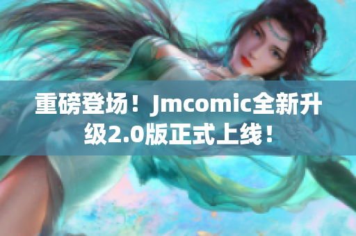 重磅登场！Jmcomic全新升级2.0版正式上线！
