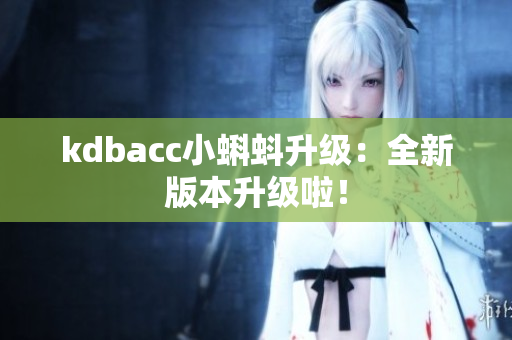 kdbacc小蝌蚪升级：全新版本升级啦！