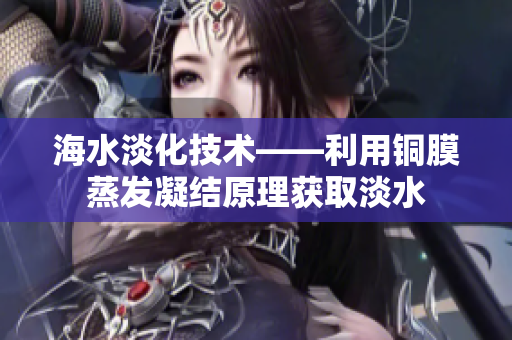 海水淡化技术——利用铜膜蒸发凝结原理获取淡水