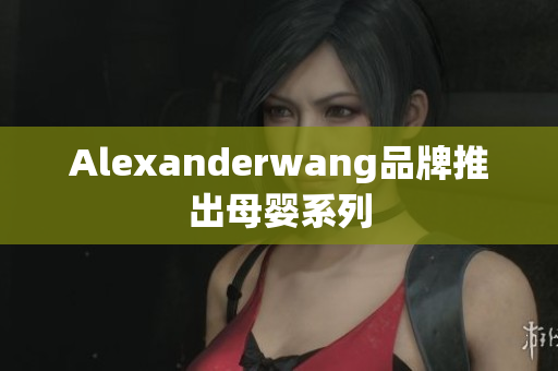 Alexanderwang品牌推出母婴系列