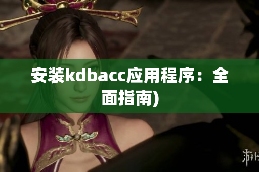 安装kdbacc应用程序：全面指南)