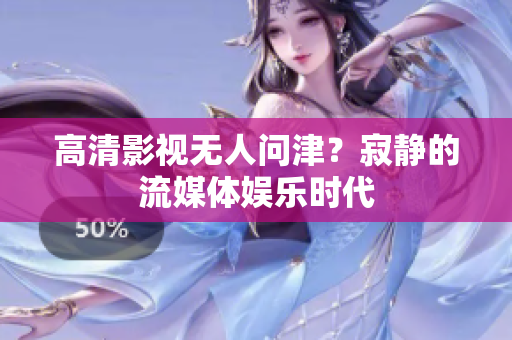 高清影视无人问津？寂静的流媒体娱乐时代