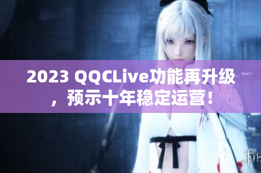 2023 QQCLive功能再升级，预示十年稳定运营！
