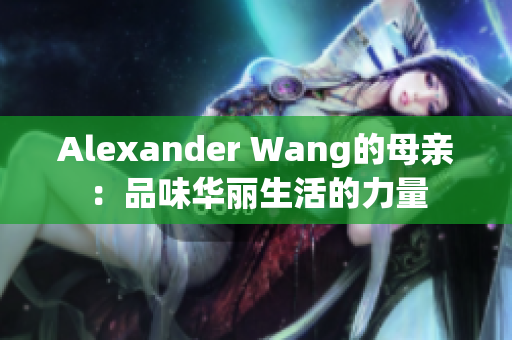 Alexander Wang的母亲：品味华丽生活的力量